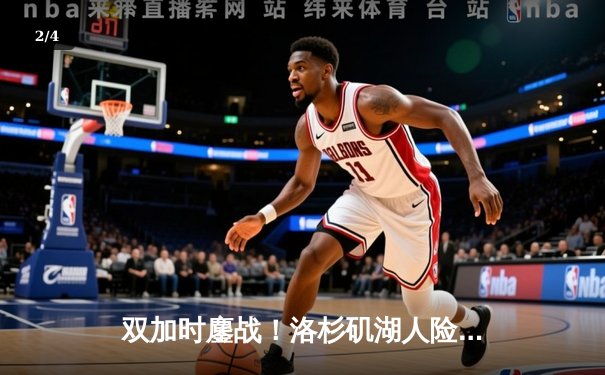 双加时鏖战！洛杉矶湖人险胜金州勇士，詹姆斯40分三双主宰关键战 - 2