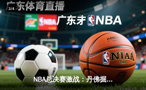 NBA总决赛激战：丹佛掘金主场力克迈阿密热火，约基奇三双统治内线 - 2