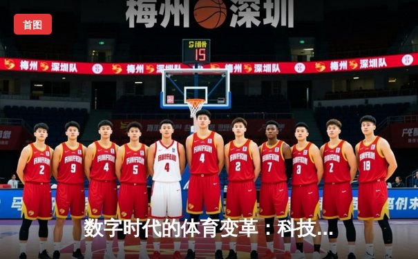 数字时代的体育变革：科技如何重塑我们的观赛体验