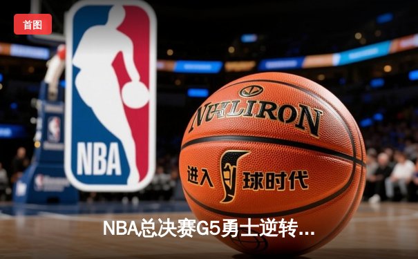 NBA总决赛G5勇士逆转凯尔特人夺冠，库里34分当选FMVP