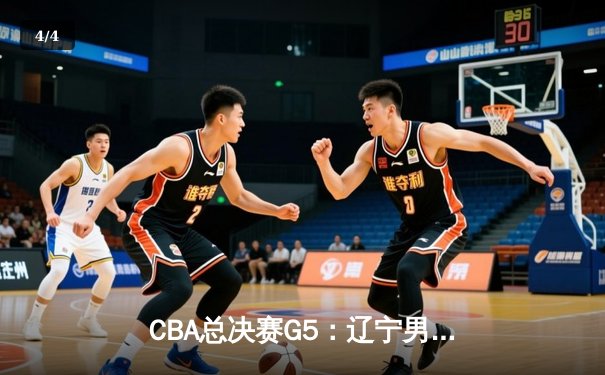 CBA总决赛G5：辽宁男篮逆转广东豪取三连冠 赵继伟荣膺FMVP - 4