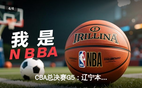 CBA总决赛G5：辽宁本钢险胜新疆飞虎 成功实现三连冠伟业 - 4