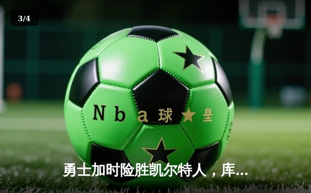 勇士加时险胜凯尔特人，库里狂砍43分率队捍卫主场 - 3