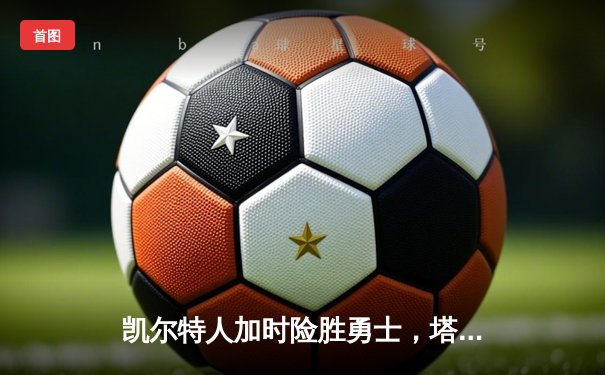 凯尔特人加时险胜勇士，塔图姆44分创赛季新高